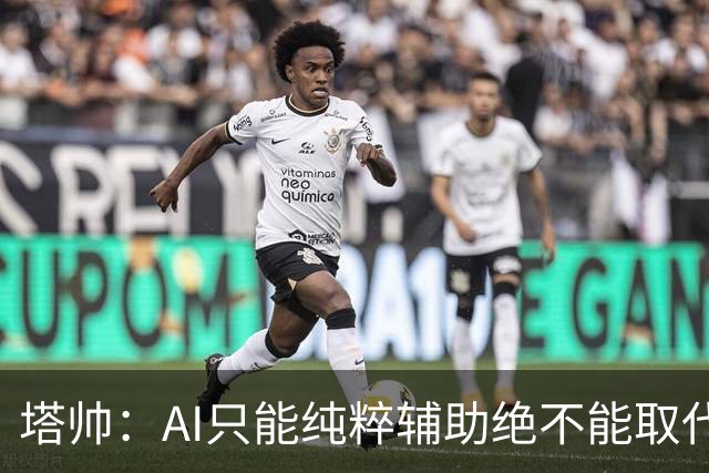 塔帅：AI只能纯粹辅助绝不能取代直觉 我们从未考虑将道曼外租